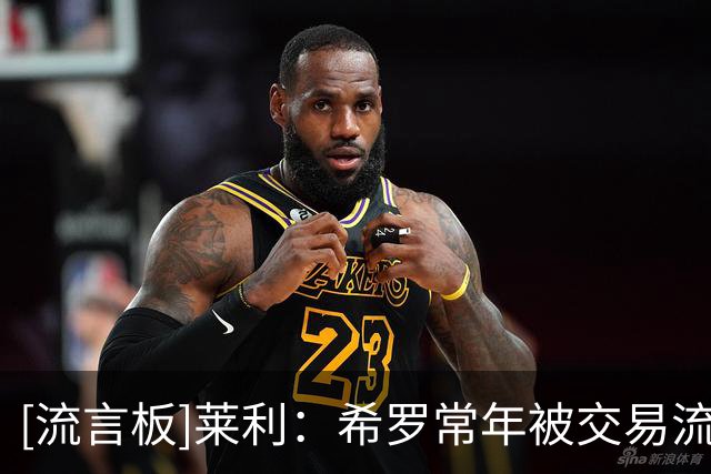 [流言板]莱利：希罗常年被交易流言缠身，内心备受困扰